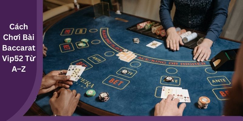 Cách Chơi Bài Baccarat Vip52 Từ A–Z