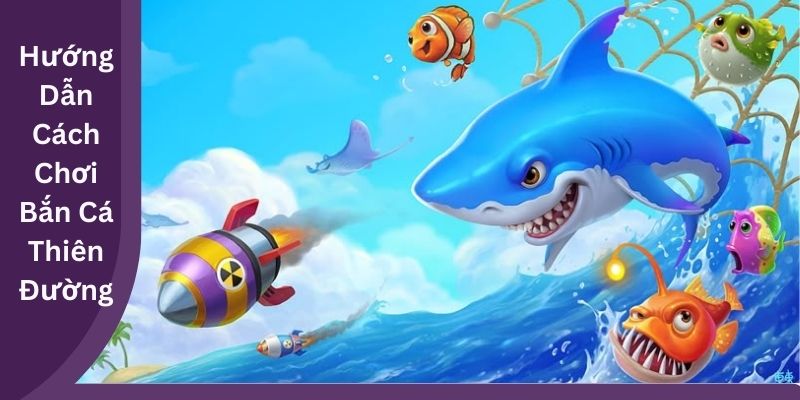 Hướng Dẫn Cách Chơi Bắn Cá Thiên Đường