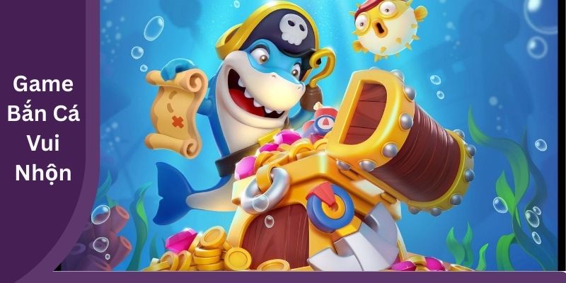Bắn Cá Vui Nhộn