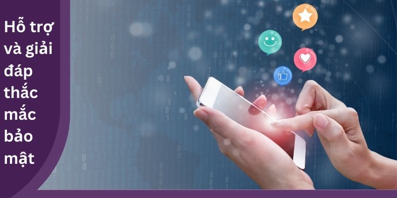 Hỗ trợ và giải đáp thắc mắc bảo mật