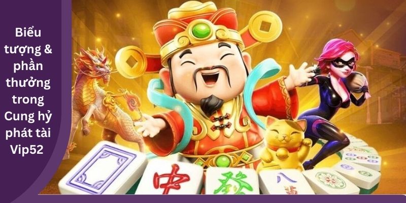 Biểu tượng & phần thưởng trong Cung hỷ phát tài Vip52