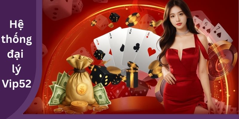 Cơ hội phát triển cùng hệ thống đại lý Vip52