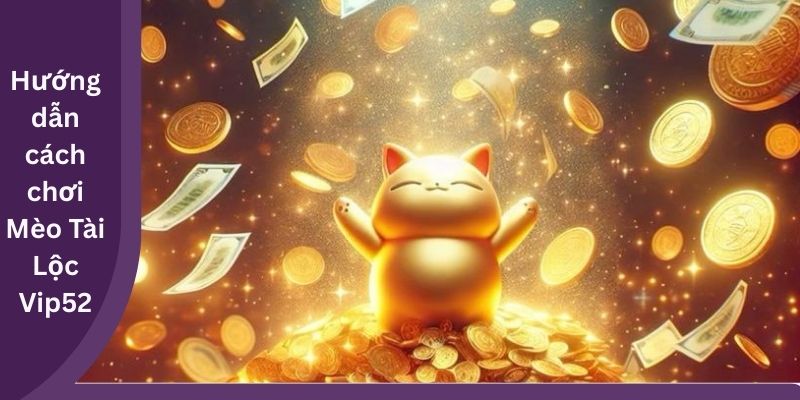 Hướng dẫn cách chơi Mèo Tài Lộc Vip52