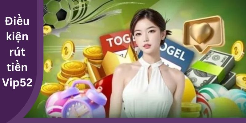 Điều kiện rút tiền Vip52