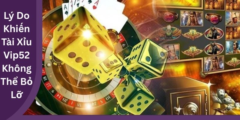 Lý Do Khiến Tài Xỉu Vip52 Không Thể Bỏ Lỡ