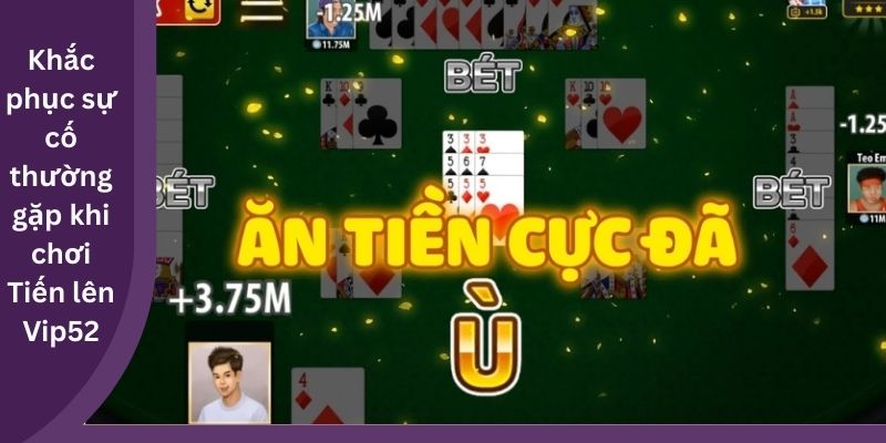 Khắc phục sự cố thường gặp khi chơi Tiến lên Vip52